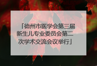 德州市医学会第三届新生儿专业委员会第二次学术交流会议举行